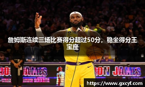 詹姆斯连续三场比赛得分超过50分，稳坐得分王宝座