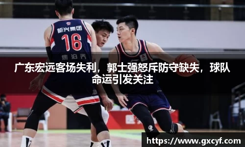广东宏远客场失利，郭士强怒斥防守缺失，球队命运引发关注