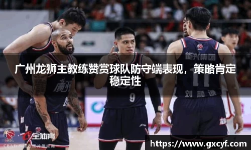 广州龙狮主教练赞赏球队防守端表现，策略肯定稳定性