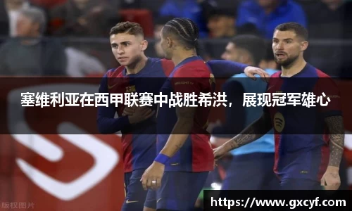 塞维利亚在西甲联赛中战胜希洪，展现冠军雄心