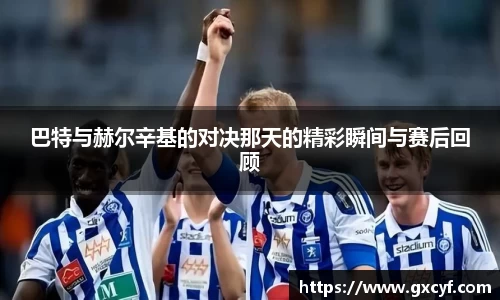 巴特与赫尔辛基的对决那天的精彩瞬间与赛后回顾