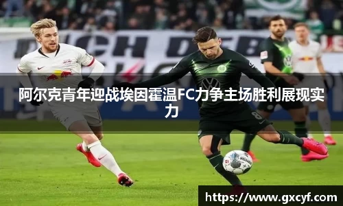 阿尔克青年迎战埃因霍温FC力争主场胜利展现实力