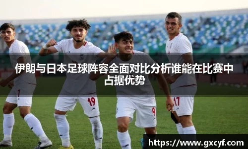 伊朗与日本足球阵容全面对比分析谁能在比赛中占据优势