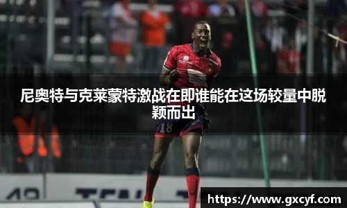 尼奥特与克莱蒙特激战在即谁能在这场较量中脱颖而出