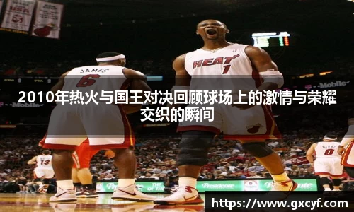 2010年热火与国王对决回顾球场上的激情与荣耀交织的瞬间