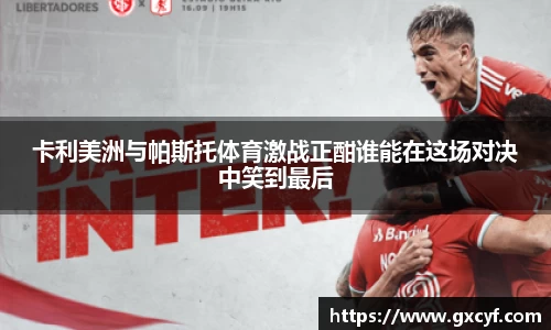 卡利美洲与帕斯托体育激战正酣谁能在这场对决中笑到最后