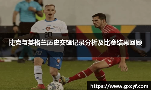 捷克与英格兰历史交锋记录分析及比赛结果回顾