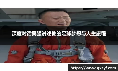 深度对话吴强讲述他的足球梦想与人生旅程
